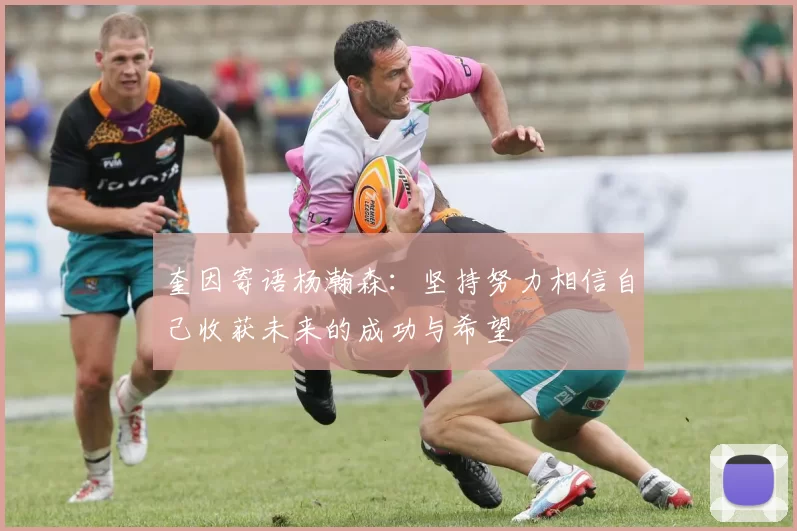 奎因寄语杨瀚森：坚持努力相信自己收获未来的成功与希望