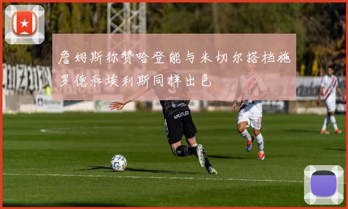 詹姆斯称赞哈登能与米切尔搭档施罗德和埃利斯同样出色