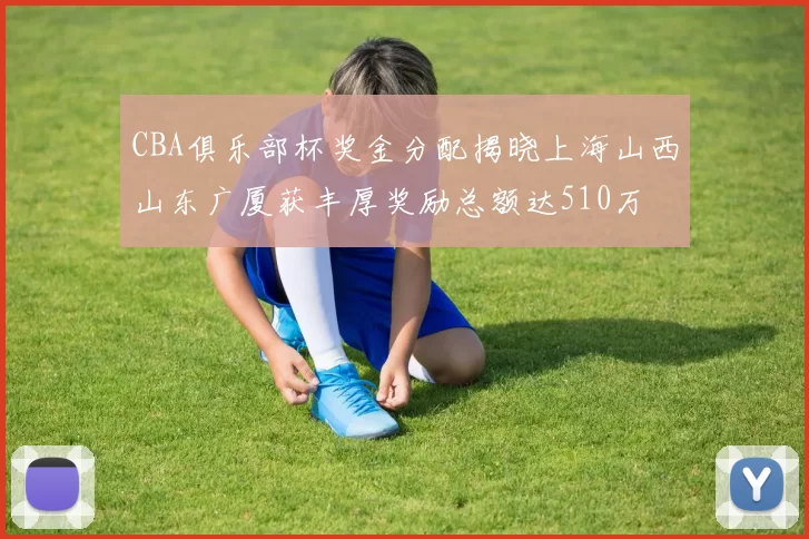 CBA俱乐部杯奖金分配揭晓上海山西山东广厦获丰厚奖励总额达510万