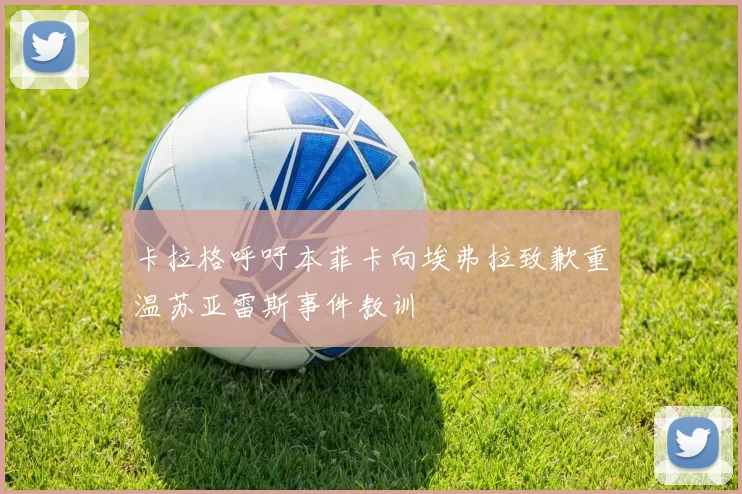 卡拉格呼吁本菲卡向埃弗拉致歉重温苏亚雷斯事件教训