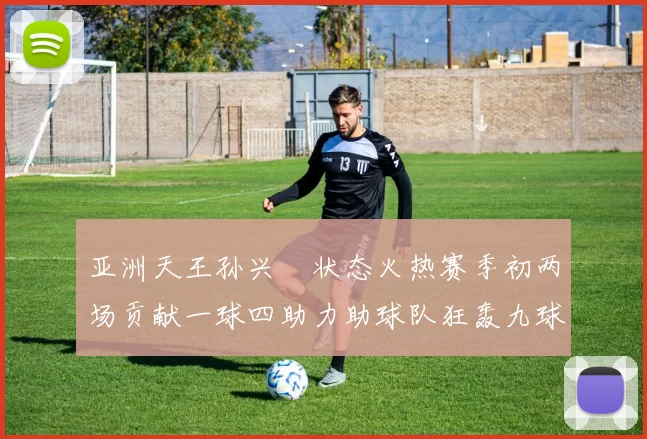 亚洲天王孙兴慜状态火热赛季初两场贡献一球四助力助球队狂轰九球