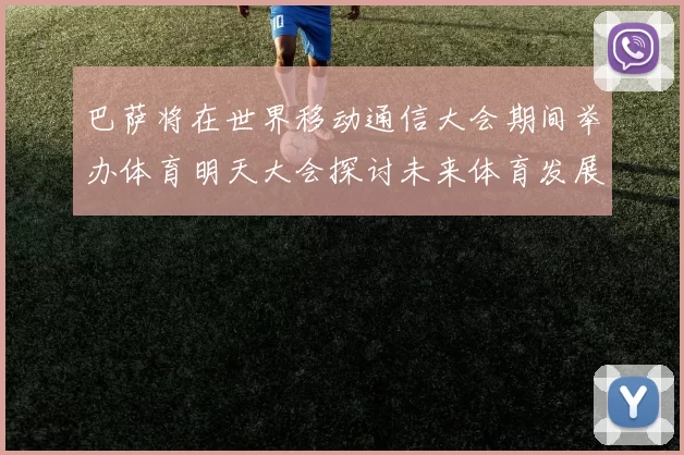 巴萨将在世界移动通信大会期间举办体育明天大会探讨未来体育发展新趋势