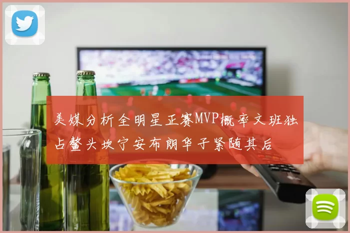 美媒分析全明星正赛MVP概率文班独占鳌头坎宁安布朗华子紧随其后