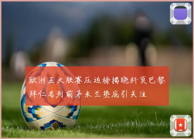 欧洲五大联赛压迫榜揭晓科莫巴黎拜仁名列前茅米兰垫底引关注