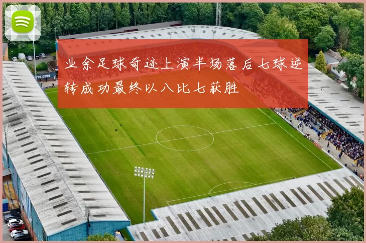业余足球奇迹上演半场落后七球逆转成功最终以八比七获胜