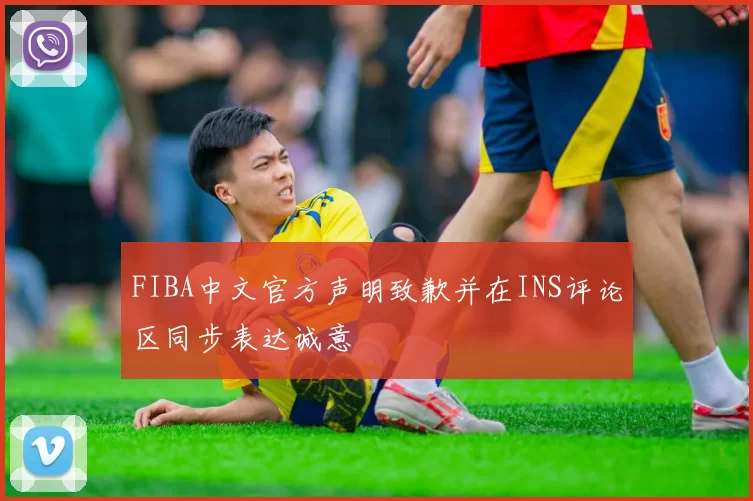 FIBA中文官方声明致歉并在INS评论区同步表达诚意
