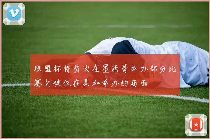 联盟杯将首次在墨西哥举办部分比赛打破仅在美加举办的局面