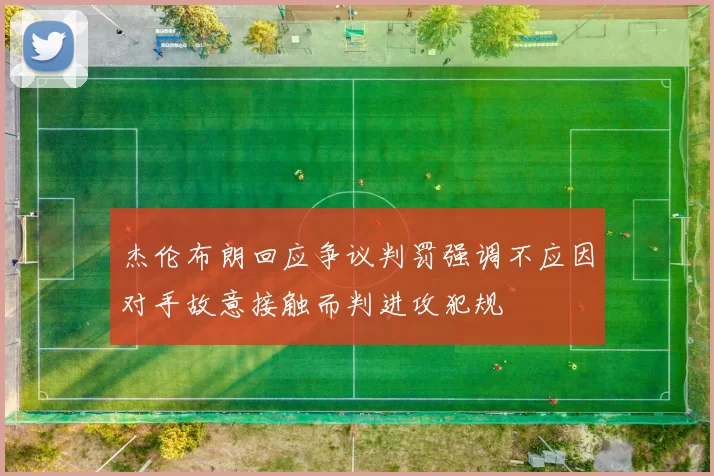 杰伦布朗回应争议判罚强调不应因对手故意接触而判进攻犯规